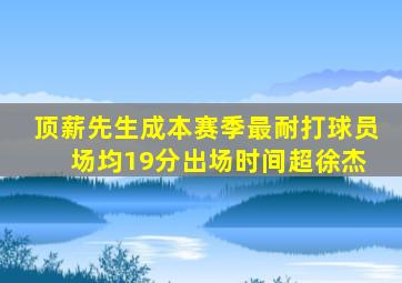 顶薪先生成本赛季最耐打球员 场均19分出场时间超徐杰
